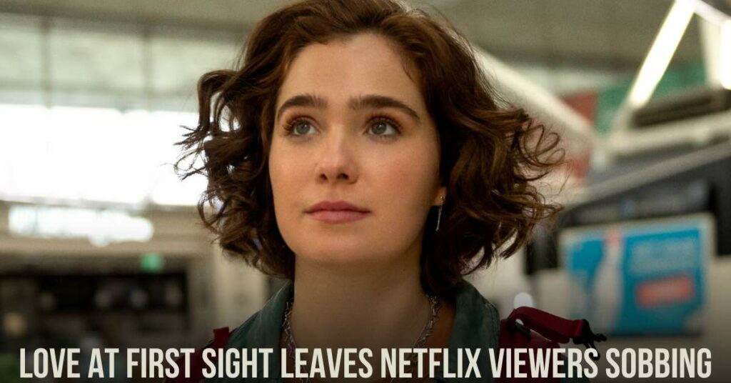 Love at First Sight Leaves Netflix Viewers Sobbing